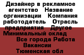 Дизайнер в рекламное агентство › Название организации ­ Компания-работодатель › Отрасль предприятия ­ Другое › Минимальный оклад ­ 28 000 - Все города Работа » Вакансии   . Тюменская обл.